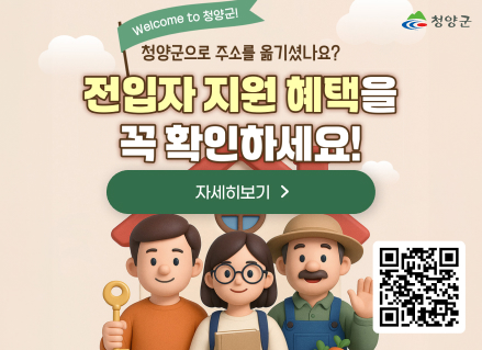 Welcome to 청양군!
청양군
청양군으로 주소를 옮기셨나요?
전입자 지원 혜택을 꼭 확인하세요!
자세히보기 >
qr링크 : https://www.cheongyang.go.kr/kor/sub06_01_09_01.do