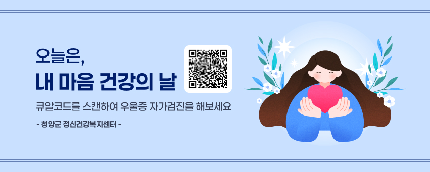 오늘은,
내 마음 건강의 날
큐알코드를 스캔하여 우울증 자가검진을 해보세요
- 청양군 정신건강복지센터 -